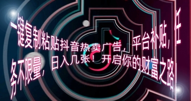 一键复制粘贴抖音热卖广告，平台补贴，任务不限量，日入几张，开启你的财富之路!-星球源码网
