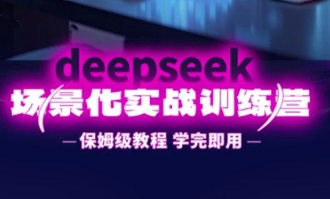 DeepSeek场景化实战训练营，保姆级教程，学完即用，手把手教你用DeepSeek提升效率-星球源码网